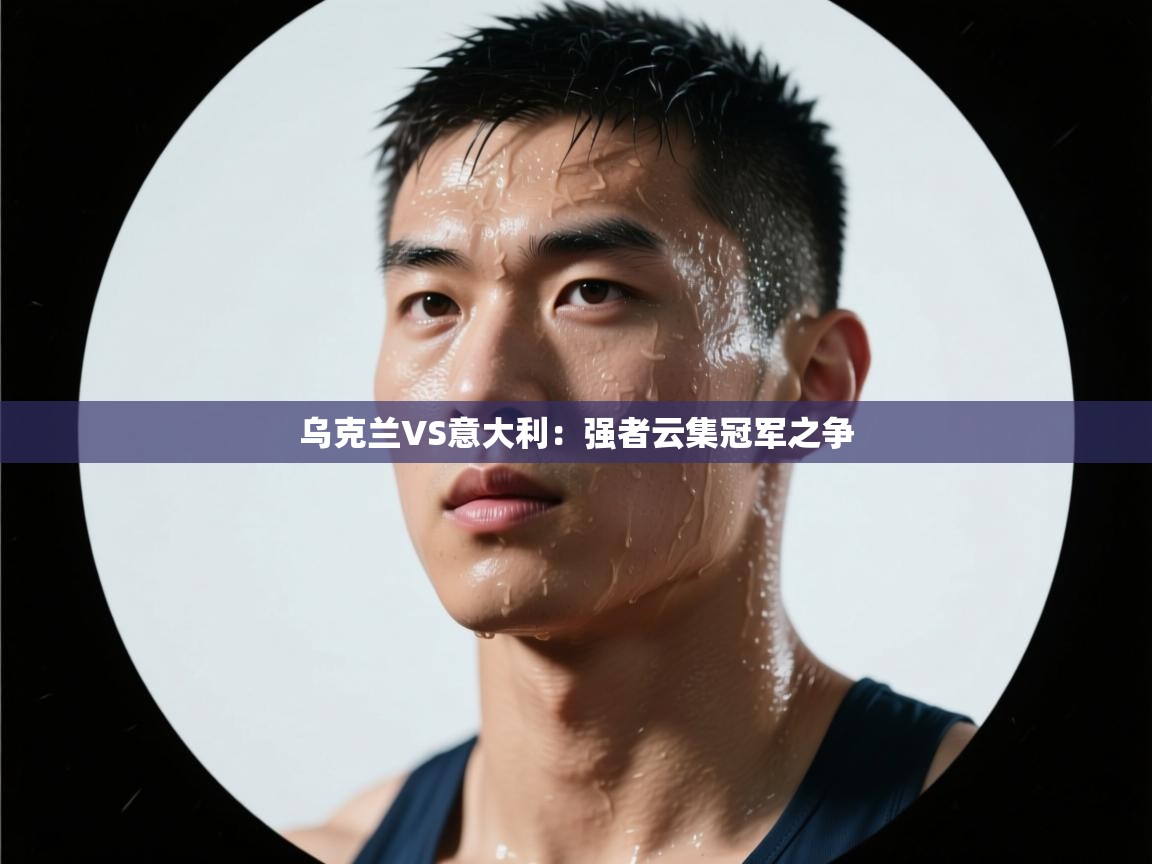 乌克兰VS意大利:强者云集冠军之争 第2张