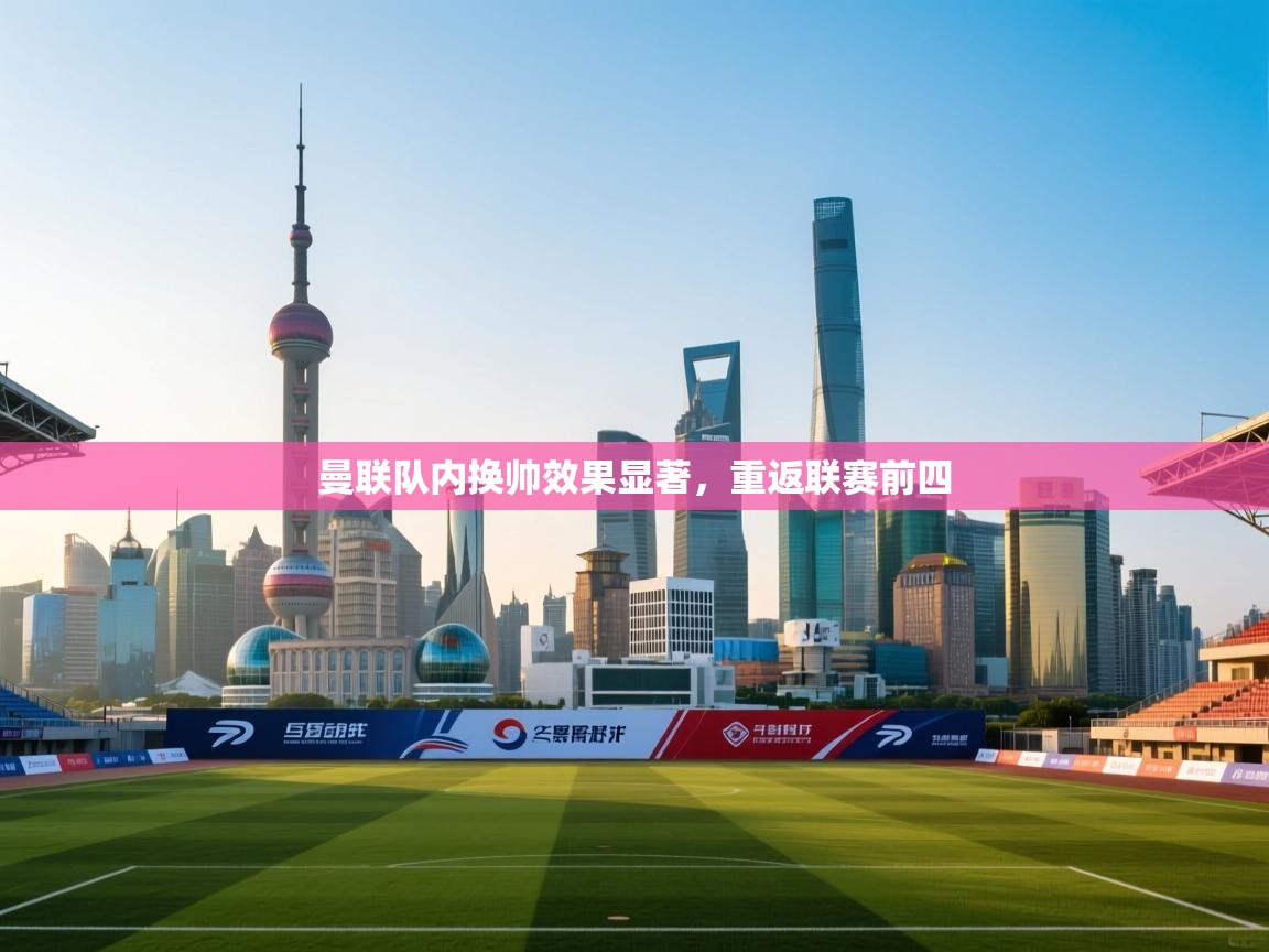 曼联队内换帅效果显著，重返联赛前四  第1张