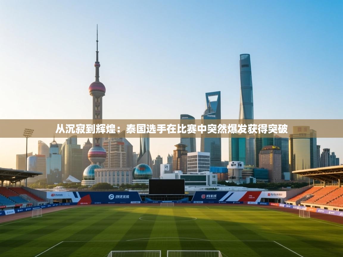 从沉寂到辉煌：泰国选手在比赛中突然爆发获得突破  第1张