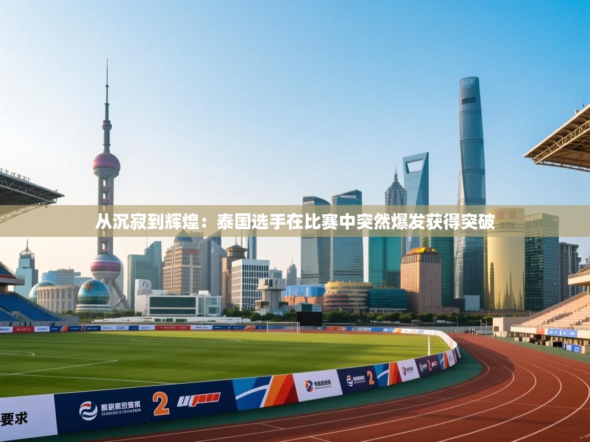 从沉寂到辉煌：泰国选手在比赛中突然爆发获得突破  第2张