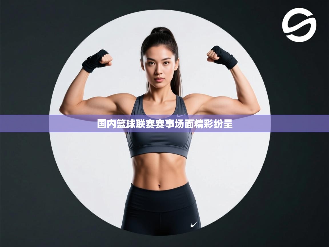 国内篮球联赛赛事场面精彩纷呈  第1张