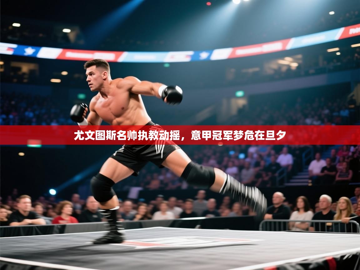 尤文图斯名帅执教动摇，意甲冠军梦危在旦夕  第1张