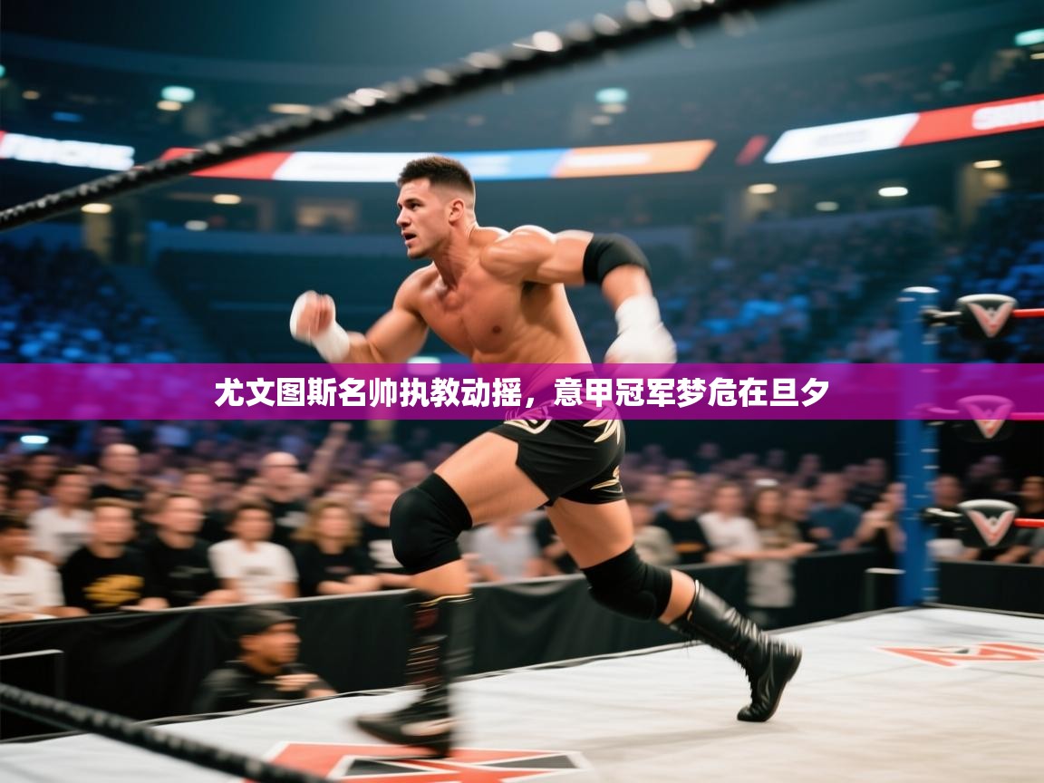 尤文图斯名帅执教动摇，意甲冠军梦危在旦夕  第2张