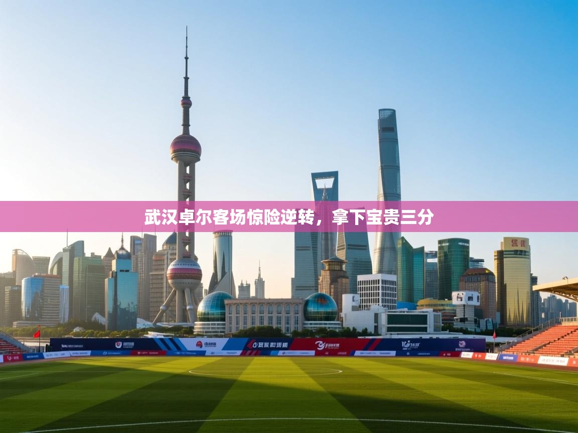 武汉卓尔客场惊险逆转，拿下宝贵三分  第1张